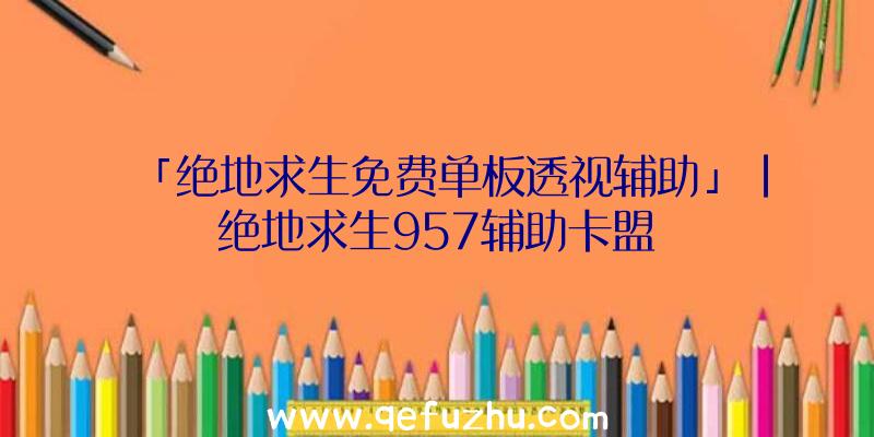 「绝地求生免费单板透视辅助」|绝地求生957辅助卡盟